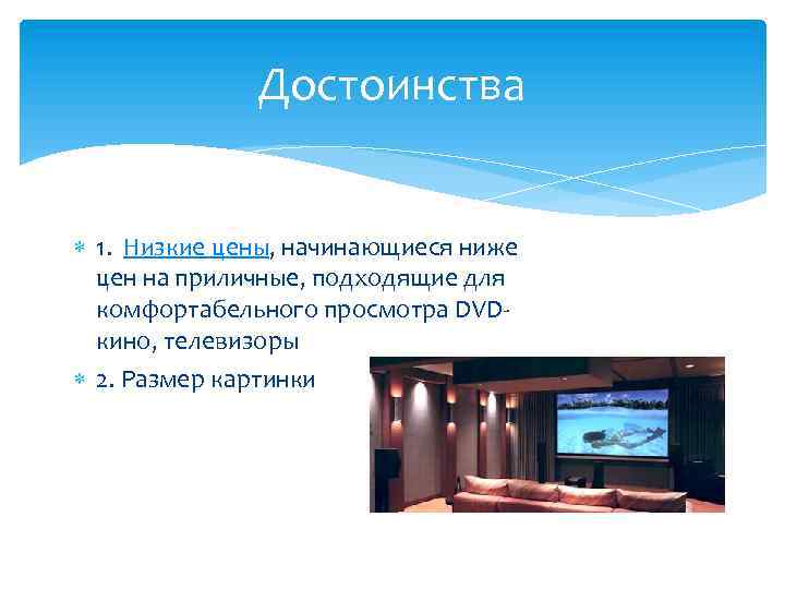 Достоинства 1. Низкие цены, начинающиеся ниже цен на приличные, подходящие для комфортабельного просмотра DVDкино,