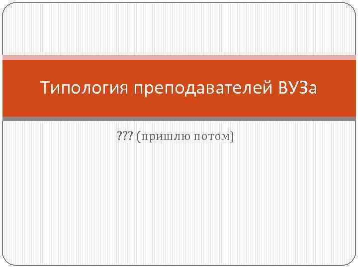 Типология преподавателей ВУЗа ? ? ? (пришлю потом) 