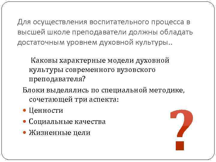 Для осуществления воспитательного процесса в высшей школе преподаватели должны обладать достаточным уровнем духовной культуры.