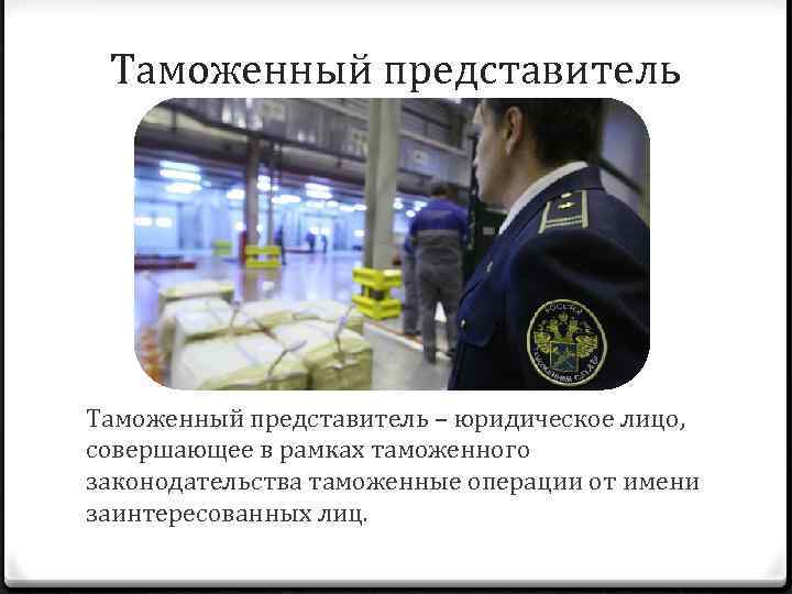 Таможенный представитель – юридическое лицо, совершающее в рамках таможенного законодательства таможенные операции от имени