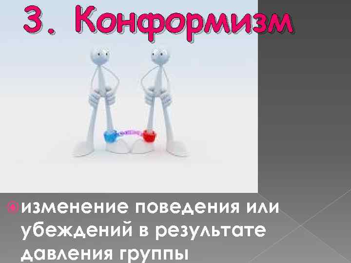 3. Конформизм изменение поведения или убеждений в результате давления группы 
