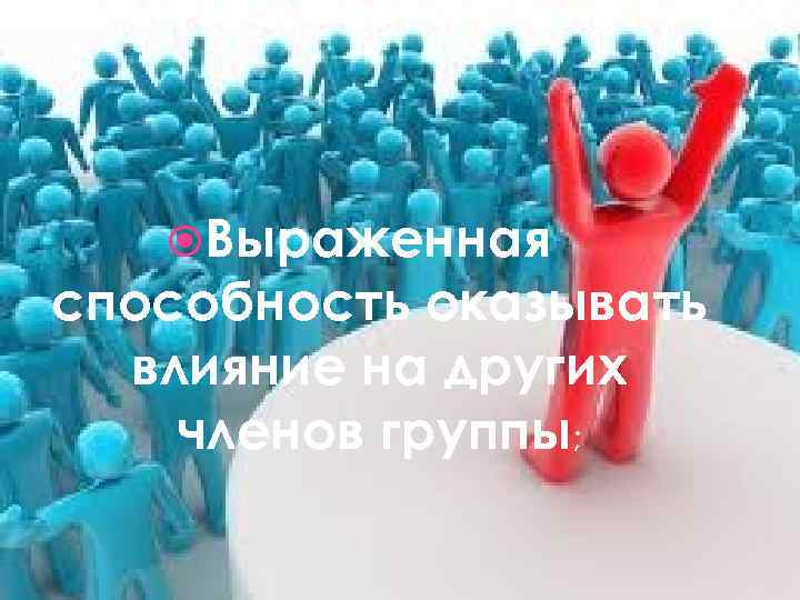  Выраженная способность оказывать влияние на других членов группы; 