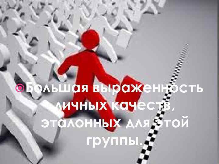  Большая выраженность личных качеств, эталонных для этой группы. 