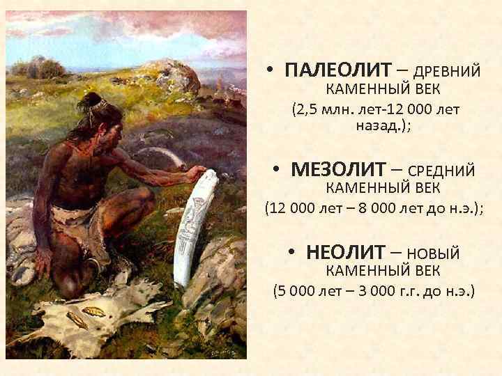  • ПАЛЕОЛИТ – ДРЕВНИЙ КАМЕННЫЙ ВЕК (2, 5 млн. лет-12 000 лет назад.