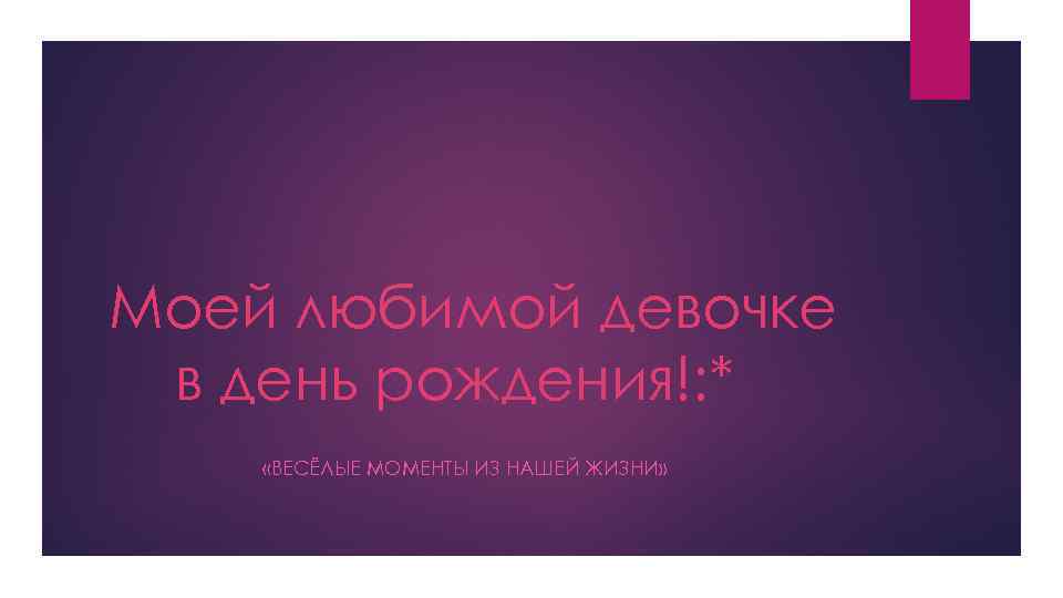 Моей любимой девочке в день рождения!: * «ВЕСЁЛЫЕ МОМЕНТЫ ИЗ НАШЕЙ ЖИЗНИ» 