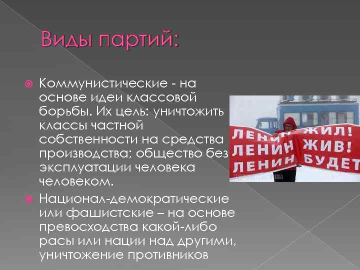 Виды партий: Коммунистические - на основе идеи классовой борьбы. Их цель: уничтожить классы частной