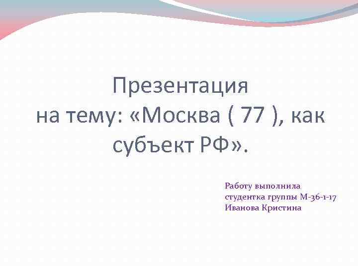 Презентация на тему: «Москва ( 77 ), как субъект РФ» . Работу выполнила студентка
