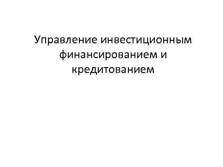 Управление инвестиционным финансированием и кредитованием 