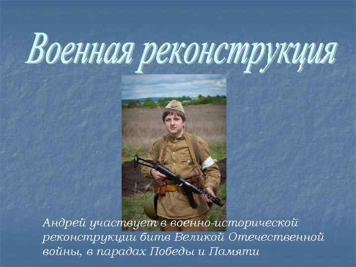 Андрей участвует в военно-исторической реконструкции битв Великой Отечественной войны, в парадах Победы и Памяти