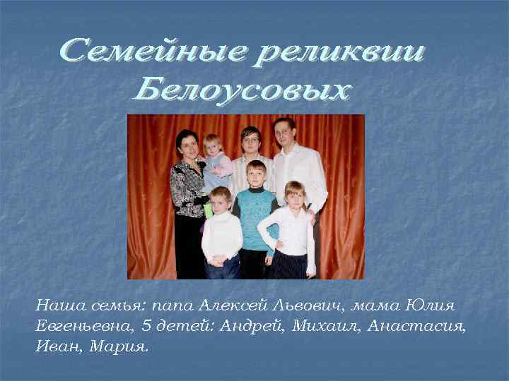 Наша семья: папа Алексей Львович, мама Юлия Евгеньевна, 5 детей: Андрей, Михаил, Анастасия, Иван,