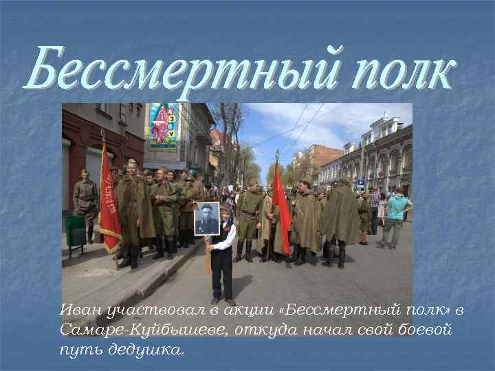 Иван участвовал в акции «Бессмертный полк» в Самаре-Куйбышеве, откуда начал свой боевой путь дедушка.