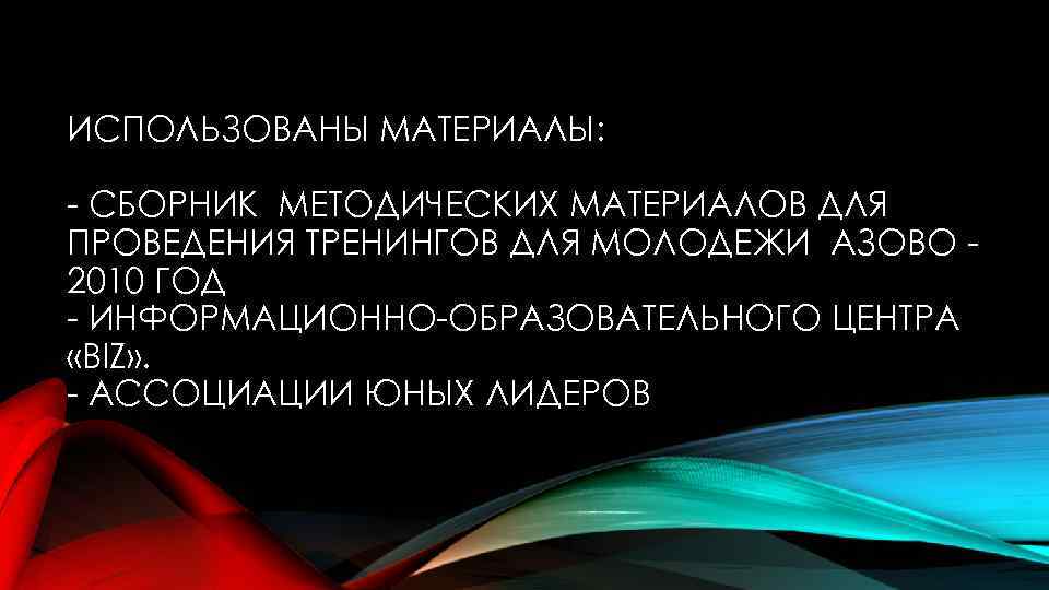 ИСПОЛЬЗОВАНЫ МАТЕРИАЛЫ: - СБОРНИК МЕТОДИЧЕСКИХ МАТЕРИАЛОВ ДЛЯ ПРОВЕДЕНИЯ ТРЕНИНГОВ ДЛЯ МОЛОДЕЖИ АЗОВО 2010 ГОД