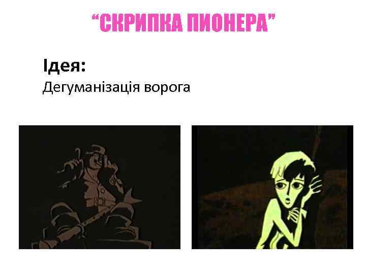 “СКРИПКА ПИОНЕРА” Ідея: Дегуманізація ворога 