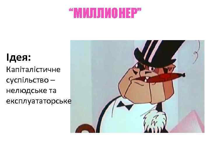 “МИЛЛИОНЕР” Ідея: Капіталістичне суспільство – нелюдське та експлуататорське 