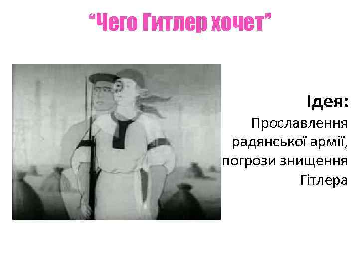 “Чего Гитлер хочет” Ідея: Прославлення радянської армії, погрози знищення Гітлера 