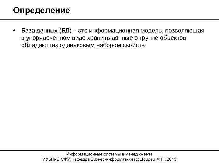 Определение • База данных (БД) – это информационная модель, позволяющая в упорядоченном виде хранить