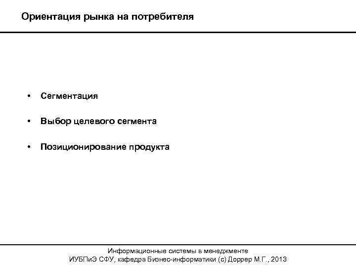 Ориентация рынка на потребителя • Сегментация • Выбор целевого сегмента • Позиционирование продукта Информационные