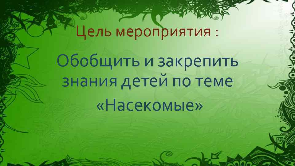 Цель мероприятия : Обобщить и закрепить знания детей по теме «Насекомые» 