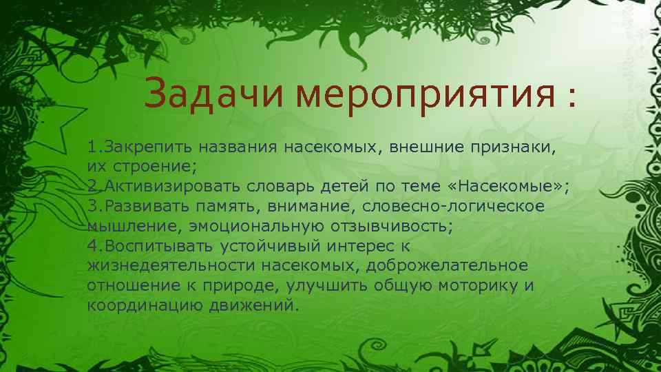 Задачи мероприятия : 1. Закрепить названия насекомых, внешние признаки, их строение; 2. Активизировать словарь