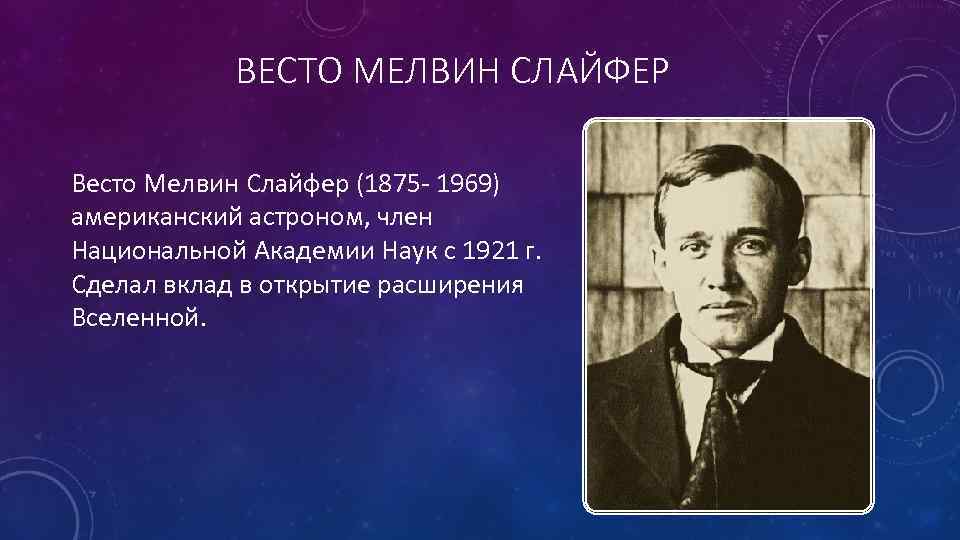 ВЕСТО МЕЛВИН СЛАЙФЕР Весто Мелвин Слайфер (1875 - 1969) американский астроном, член Национальной Академии