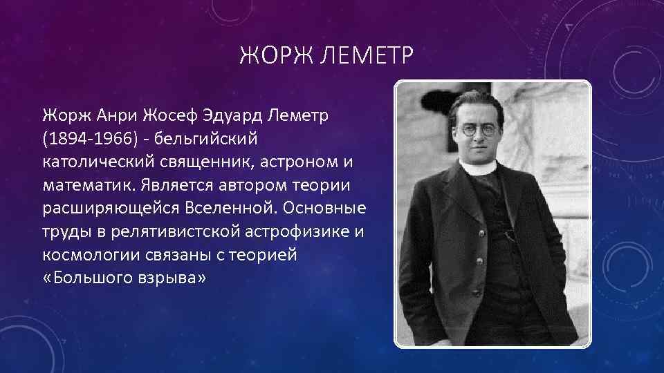 ЖОРЖ ЛЕМЕТР Жорж Анри Жосеф Эдуард Леметр (1894 -1966) - бельгийский католический священник, астроном