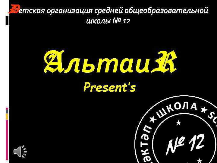 Dетская организация средней общеобразовательной школы № 12 Aльтаи. R Present’s 