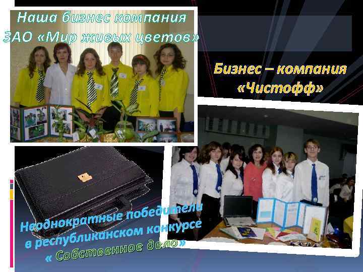 Наша бизнес компания ЗАО «Мир живых цветов» Бизнес – компания «Чистофф» бедители о ратные