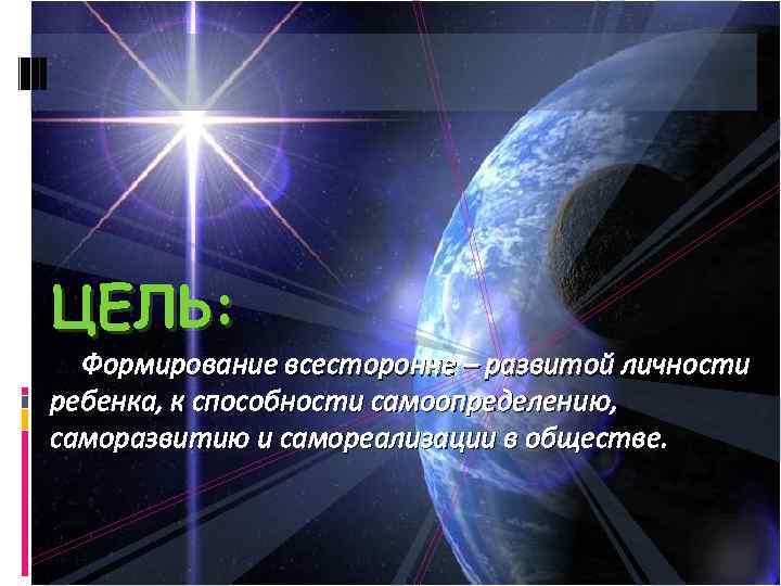 ЦЕЛЬ: Формирование всесторонне – развитой личности ребенка, к способности самоопределению, саморазвитию и самореализации в