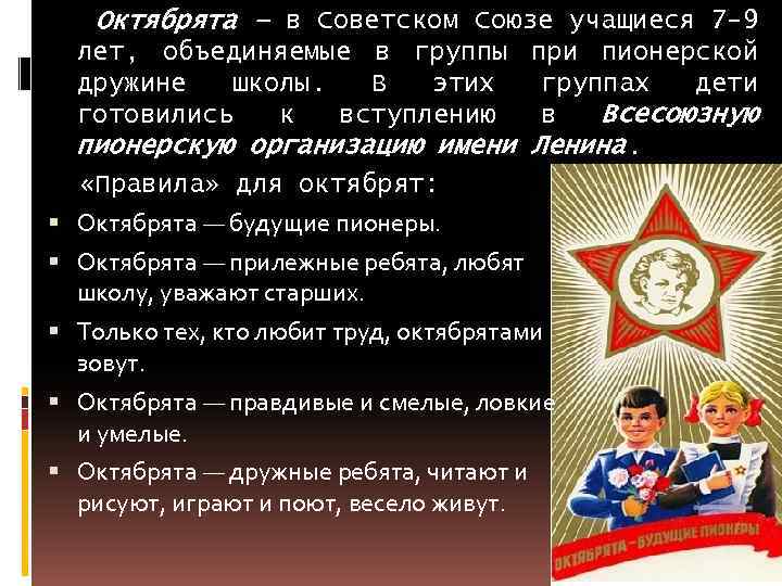 Октябрята – в Советском Союзе учащиеся 7 -9 лет, объединяемые в группы при пионерской