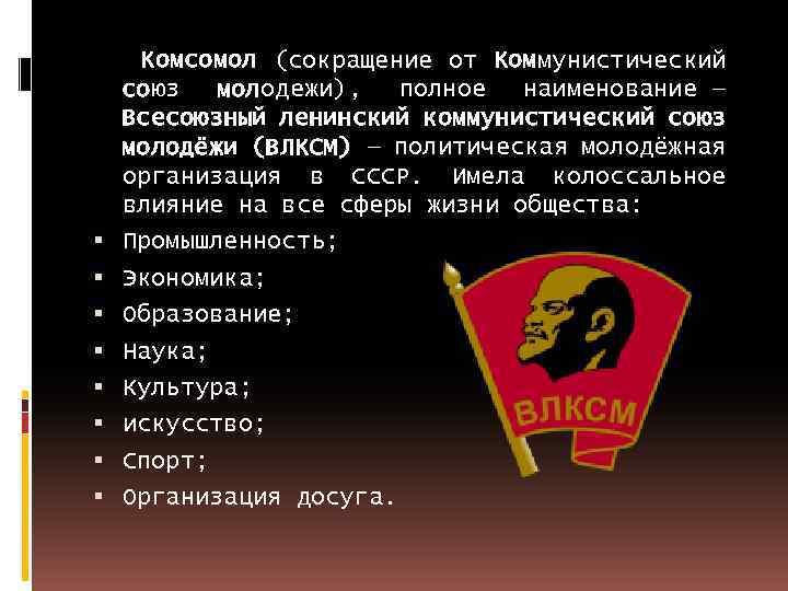 Комсомол (сокращение от Коммунистический союз молодежи), полное наименование — Всесоюзный ленинский коммунистический союз молодёжи