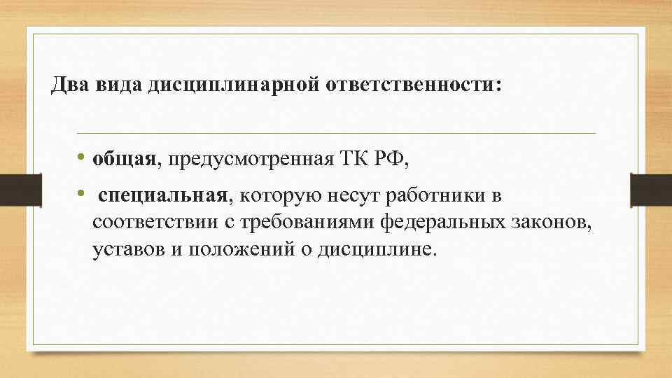 Два вида дисциплинарной ответственности: • общая, предусмотренная ТК РФ, • специальная, которую несут работники