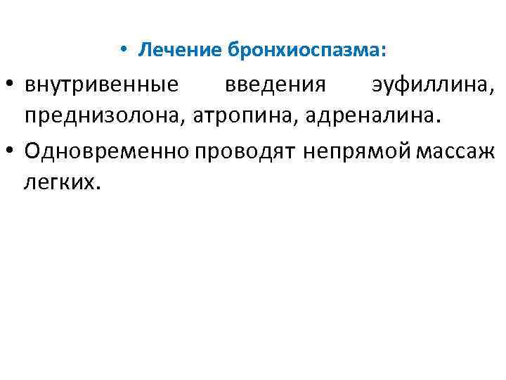  • Лечение бронхиоспазма: • внутривенные введения эуфиллина, преднизолона, атропина, адреналина. • Одновременно проводят