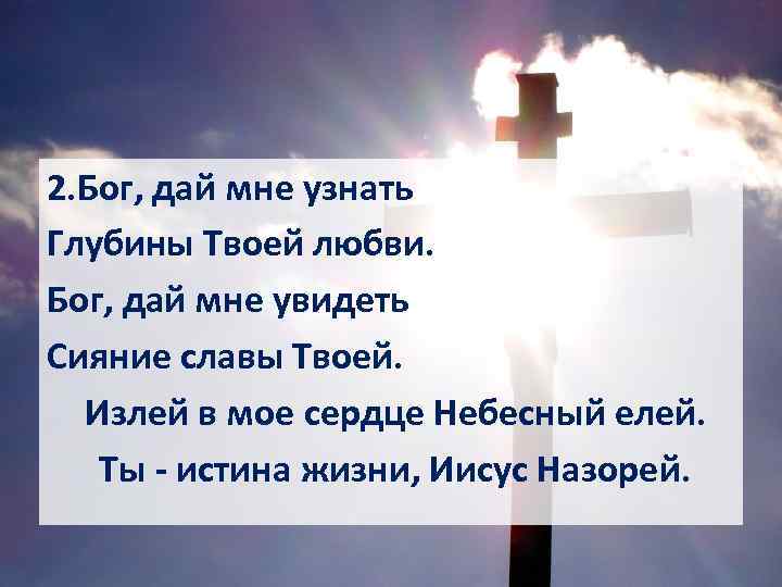 . 2. Бог, дай мне узнать Глубины Твоей любви. Бог, дай мне увидеть Сияние