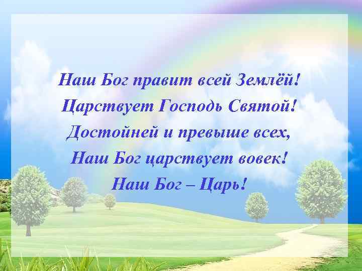 Наш Бог правит всей Землёй! Царствует Господь Святой! Достойней и превыше всех, Наш Бог
