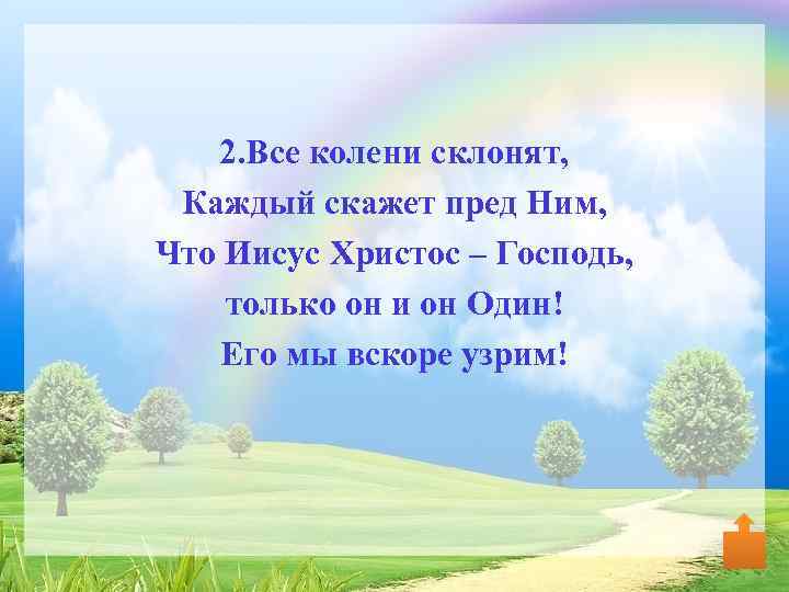 2. Все колени склонят, Каждый скажет пред Ним, Что Иисус Христос – Господь, только