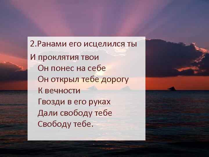 2. Ранами его исцелился ты И проклятия твои Он понес на себе Он открыл