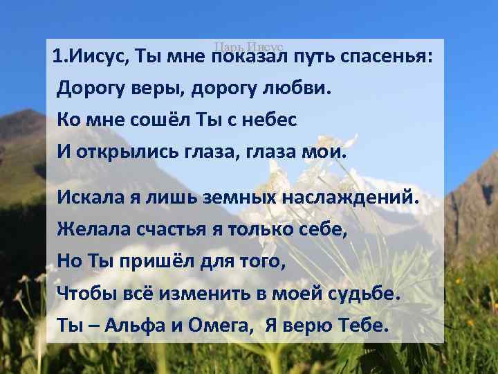 Царь Иисус 1. Иисус, Ты мне показал путь спасенья: Дорогу веры, дорогу любви. Ко