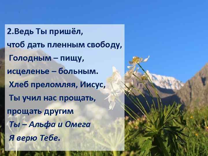 . 2. Ведь Ты пришёл, чтоб дать пленным свободу, Голодным – пищу, исцеленье –