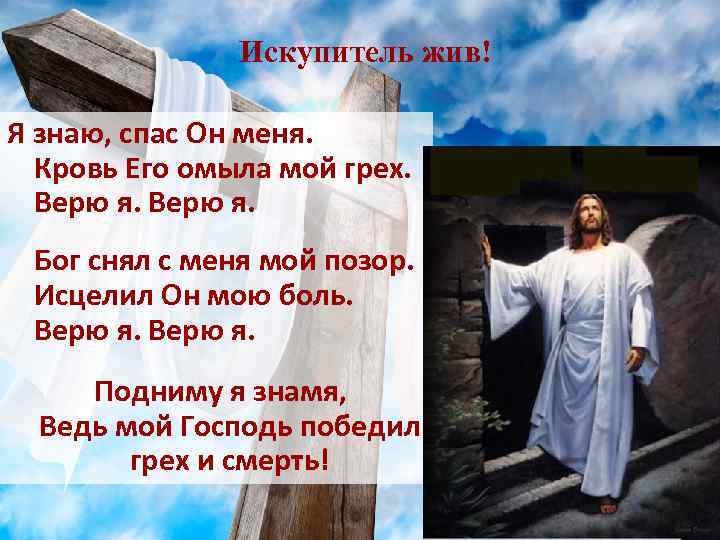Искупитель жив! Я знаю, спас Он меня. Кровь Его омыла мой грех. Верю я.