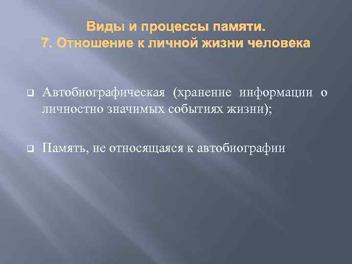 Виды и процессы памяти. 7. Отношение к личной жизни человека q Автобиографическая (хранение информации