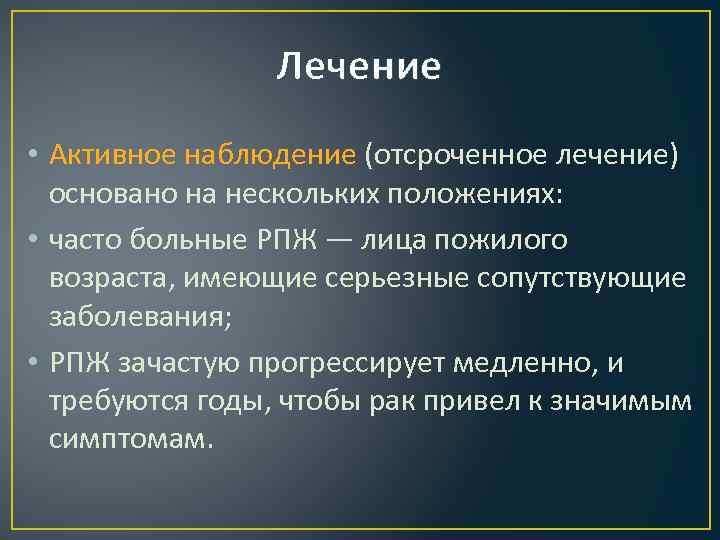 Лечение • Активное наблюдение (отсроченное лечение) основано на нескольких положениях: • часто больные РПЖ