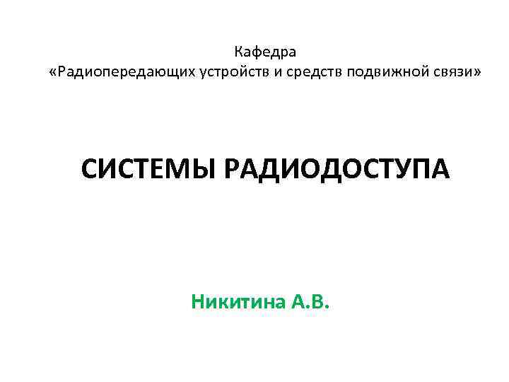 Кафедра «Радиопередающих устройств и средств подвижной связи» СИСТЕМЫ РАДИОДОСТУПА Никитина А. В. 