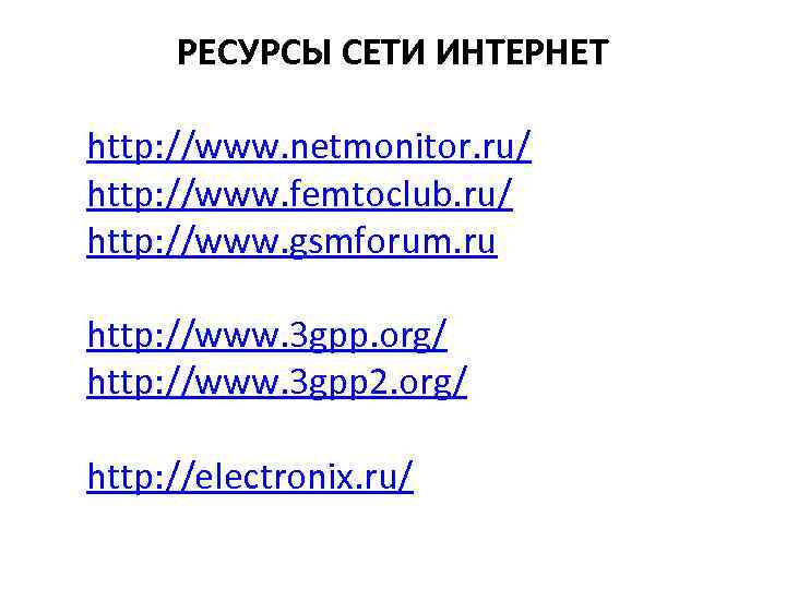 РЕСУРСЫ СЕТИ ИНТЕРНЕТ http: //www. netmonitor. ru/ http: //www. femtoclub. ru/ http: //www. gsmforum.