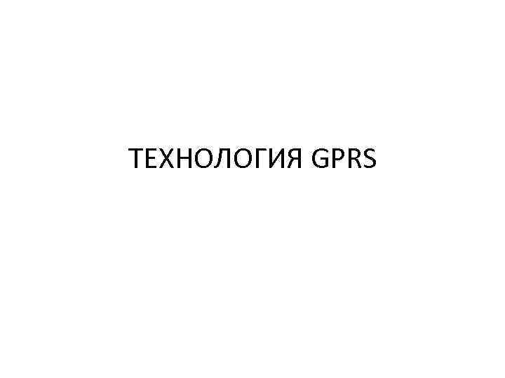 ТЕХНОЛОГИЯ GPRS 
