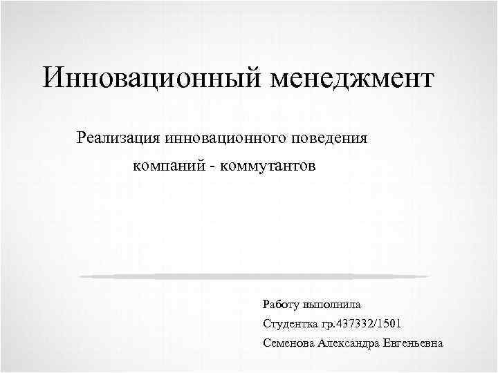 Инновационный менеджмент Реализация инновационного поведения компаний коммутантов Работу выполнила Студентка гр. 437332/1501 Семенова Александра