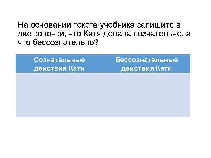 На основании текста учебника запишите в две колонки, что Катя делала сознательно, а что