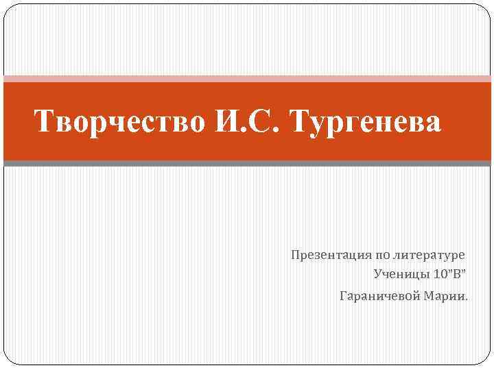 Творчество И. С. Тургенева Презентация по литературе Ученицы 10”В” Гараничевой Марии. 