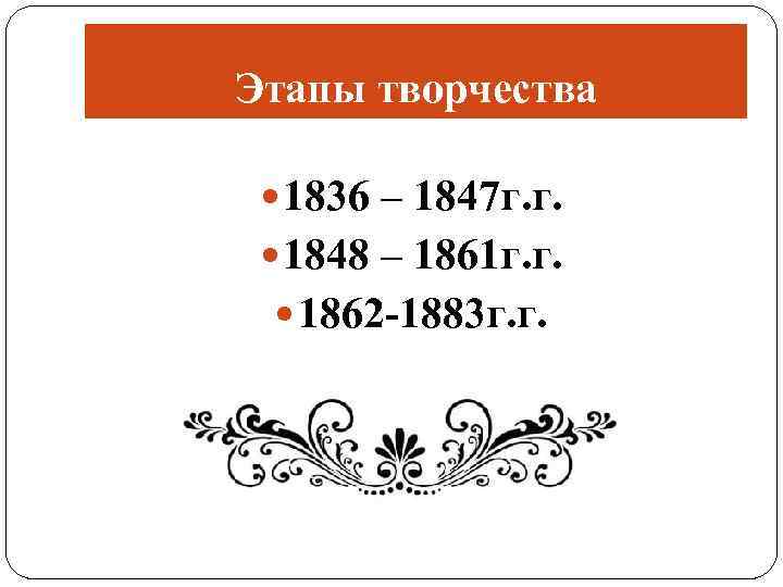 Этапы творчества 1836 – 1847 г. г. 1848 – 1861 г. г. 1862 -1883