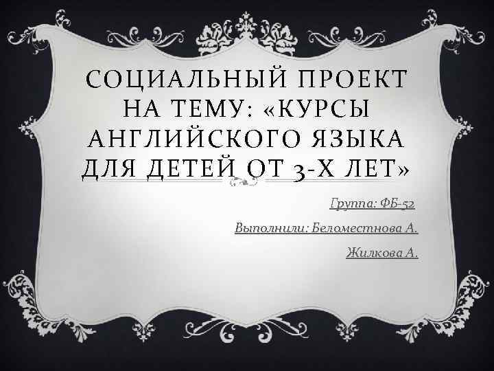 СОЦИАЛЬНЫЙ ПРОЕКТ НА ТЕМУ: «КУРСЫ АНГЛИЙСКОГО ЯЗЫКА ДЛЯ ДЕТЕЙ ОТ 3 -Х ЛЕТ» Группа: