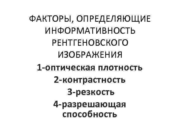 ФАКТОРЫ, ОПРЕДЕЛЯЮЩИЕ ИНФОРМАТИВНОСТЬ РЕНТГЕНОВСКОГО ИЗОБРАЖЕНИЯ 1 -оптическая плотность 2 -контрастность 3 -резкость 4 -разрешающая